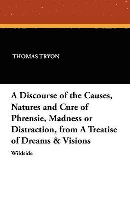 Thomas Tryon - Discourse of the Causes, Natures and Cure of Phrensie, Madness or Distraction, from a Treatise of Dreams & Visions, Häftad