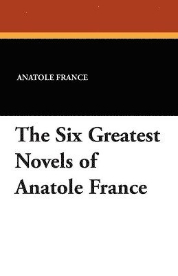 bokomslag The Six Greatest Novels of Anatole France