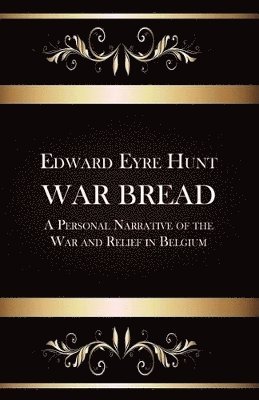 War Bread - A Personal Narrative of the War and Relief in Belgium 1