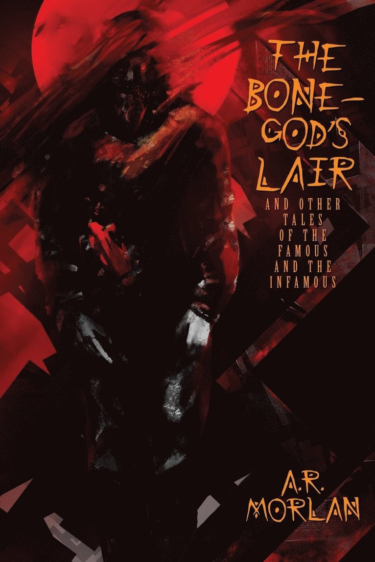 The Bone-God's Lair and Other Tales of the Famous and the Infamous 1