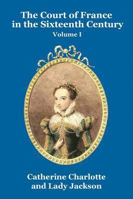 Catherine Charlotte, Lady Jackson - Court of France in the Sixteenth Century Vol. I, Häftad