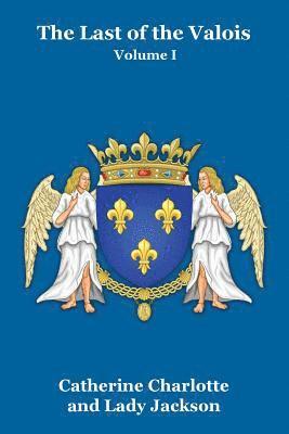 Catherine Charlotte, Lady Jackson - Last of the Valois Vol. I, Häftad