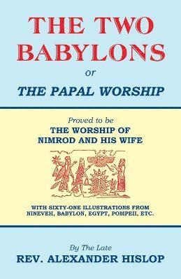 The Two Babylons, Or the Papal Worship 1