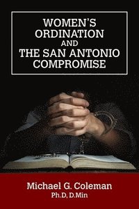 bokomslag Women's Ordination and the San Antonio Compromise