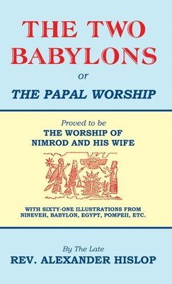 The Two Babylons, Or the Papal Worship 1