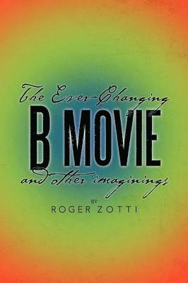 The Ever-Changing B Movie and Other Imaginings 1
