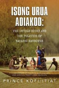 bokomslag Isong Urua Adiakod: The Untold Story and the Politics of Bakassi Handover: A Compendium of Politics, Ekid History, and African Traditional Religion