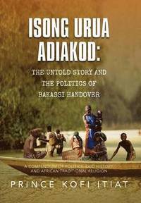 bokomslag Isong Urua Adiakod: The Untold Story and the Politics of Bakassi Handover: A Compendium of Politics, Ekid History, and African Traditional Religion