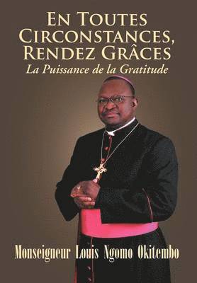 Monseigneur Louis Ngomo Okitembo - En Toutes Circonstances, Rendez-Graces. La Puissance de La Gratitude, Inbunden