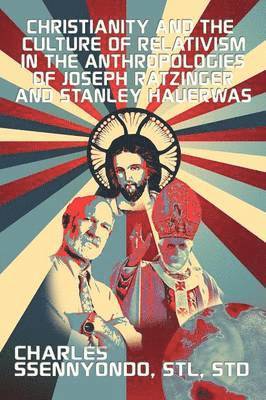 bokomslag Christianity and the Culture of Relativism in the Anthropologies of Joseph Ratzinger and Stanley Hauerwas