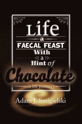 Adam J Smigielski, Adam J. Smigielski, Adam J. SMIGIELSKI - Life a Faecal Feast with a Hint of Chocolate!, Häftad