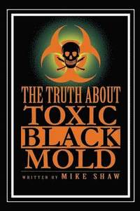 bokomslag The Truth about Toxic Black Mold