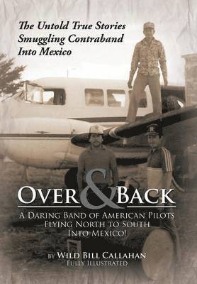 bokomslag Over and Back: A Daring Band of American Pilots Flying North to South Into Mexico!: The Untold True Stories Smuggling Contraband Into Mexico