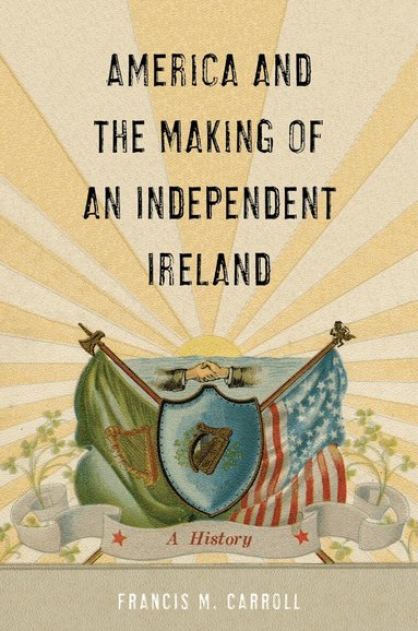 Francis M. Carroll - America and the Making of an Independent Ireland, Inbunden