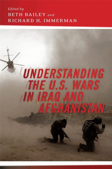 Beth Bailey, Richard H. Immerman - Understanding the U.S. Wars in Iraq and Afghanistan, Häftad