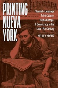 bokomslag Printing Nueva York: Spanish-Language Print Culture, Media Change, and Democracy in the Late Nineteenth Century