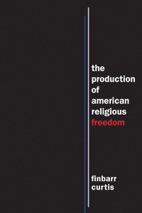 bokomslag The Production of American Religious Freedom