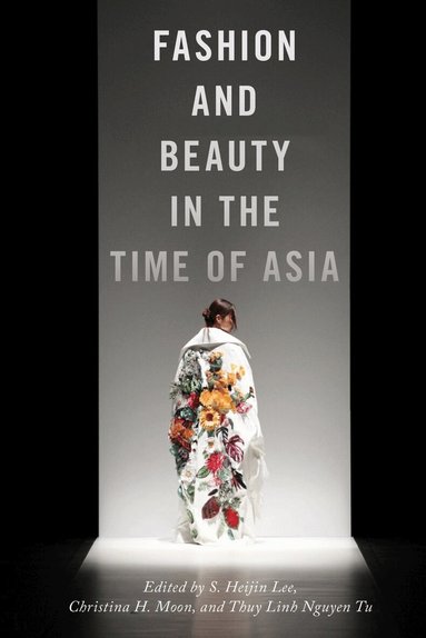S. Heijin Lee, Christina H. Moon, Thuy Linh Nguyen Tu - Fashion and Beauty in the Time of Asia, Inbunden