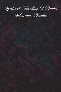 Sebastian Bowden, Fathers of the Oratory - Spiritual Teaching Of Father Sebastian Bowden: Of The London Oratory Consisting Of Counsels On Various Subjects, Notes Of Addresses And Letters, Häftad