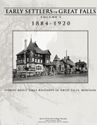 Early Settlers of Great Falls 1884-1920 Volume 2: Stories of Early Residents of Great Falls, Montana 1