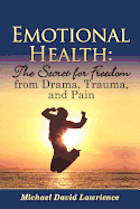 bokomslag Emotional Health: The Secret for Freedom from Drama, Trauma, and Pain