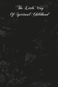 bokomslag The Little Way Of Spiritual Childhood: According To The Life And Writings Of Blessed Therese De l'Enfant Jesus