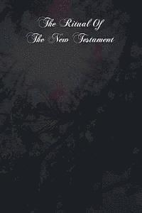 bokomslag The Ritual Of The New Testament: An Essay On The Principles And Origin Of Catholic Ritual In Reference To The New Testament