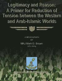 bokomslag Legitimacy and Reason: A Primer for Reduction of Tension Between the Western and Arab-Islamic Worlds