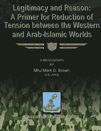 Us Army Mark D. Brown - Legitimacy and Reason: A Primer for Reduction of Tension Between the Western and Arab-Islamic Worlds, Häftad