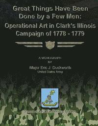 Great Things Have Been Done by a Few Men: Operational Art in Clark's Illinois Campaign of 1778-1779 1