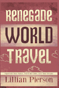 bokomslag Renegade World Travel - Supersede Your Status, Travel The Globe, Live Your Dreams