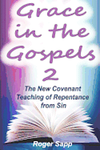 bokomslag Grace in the Gospels 2: The New Covenant Teaching of Repentance from Sin