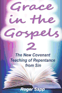 Grace in the Gospels 2: The New Covenant Teaching of Repentance from Sin 1