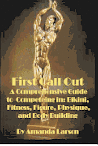 First Call Out: A comprehensive guide to competing in Bikini, Fitness, Figure, Women's Physique and Bodybuilding 1