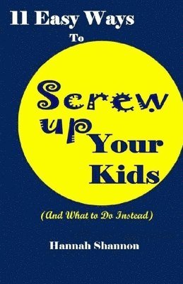 bokomslag 11 Easy Ways To Screw Up Your Kids (And What To Do Instead)