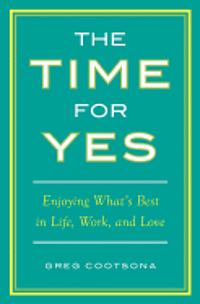 The Time for Yes: Enjoying What's Best in Life, Work, and Love 1