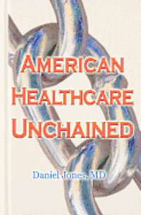 bokomslag American Healthcare Unchained: The History, Myths & Economics of Health Care Policy & Reform