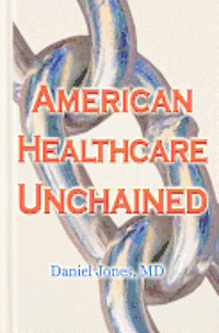 Daniel Jones MD - American Healthcare Unchained: The History, Myths & Economics of Health Care Policy & Reform, Häftad