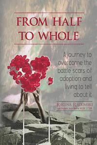 bokomslag From Half to Whole: A Journey to Overcome the Battle Scars of Adoption and Living to Tell About It