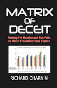 Matrix of Deceit: Forcing Pre-Election and Exit Polls to Match Fraudulent Vote Counts 1