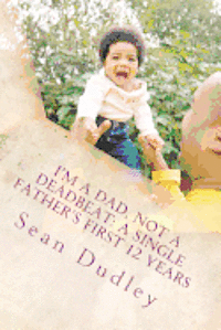 bokomslag I'm A Dad, Not A Deadbeat: A Single Father's First 12 Years