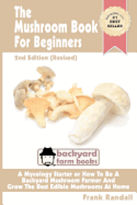 bokomslag The Mushroom Book For Beginners: 2nd Edition Revised: A Mycology Starter or How To Be A Backyard Mushroom Farmer And Grow The Best Edible Mushrooms At