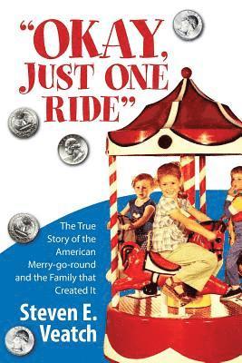 Steven E. Veatch - Okay, Just One Ride: A Million Thrills For A Quarter. The True Story of the American Merry-go-round and the Family that Created It., Häftad