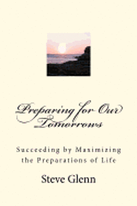 Preparing for Our Tomorrows: Succeeding by Maximizing the Preparations of Life 1