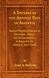 bokomslag A Defense of the Apostle Paul in Absentia: Against Ongoing Charges of Subversion, Heresy, and Antinomianism in Regard to the Gospel of Jesus Christ