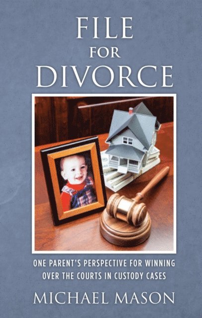 Michael Mason - File for Divorce: One Parent's Perspective for Winning Over the Courts in Custody Cases, Häftad