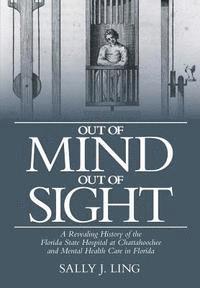 bokomslag Out of Mind, Out of Sight: A Revealing History of the Florida State Hospital at Chattahoochee and Mental Health Care in Florida