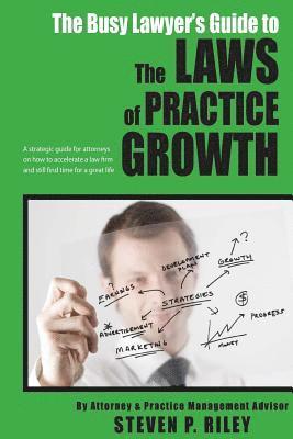 The Busy Lawyer's Guide to the Laws of Practice Growth: A strategic guide for attorneys on how to accelerate a law firm and still find time for a grea 1