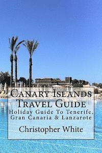 bokomslag Canary Islands Travel Guide: Holiday Guide To Tenerife, Gran Canaria & Lanzarote