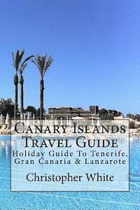 Christopher White - Canary Islands Travel Guide: Holiday Guide To Tenerife, Gran Canaria & Lanzarote, Häftad